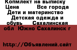 Копмлект на выписку › Цена ­ 800 - Все города Дети и материнство » Детская одежда и обувь   . Сахалинская обл.,Южно-Сахалинск г.